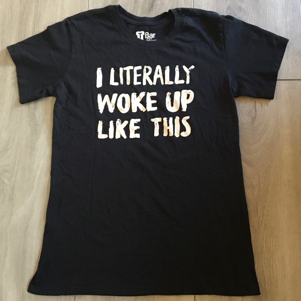 TBar Graphic T “I Literally Woke Up Like This”